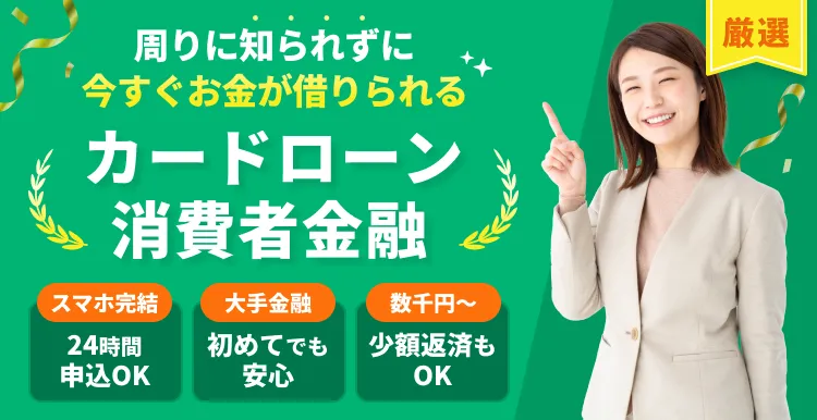厳選　周りに知られずに今すぐお金が借りられる カードローン消費者金融　スマホ完結　24時間申し込みOK　大手金融　初めてでも安心　数千円～　少額返済もOK カードローン消費者金融